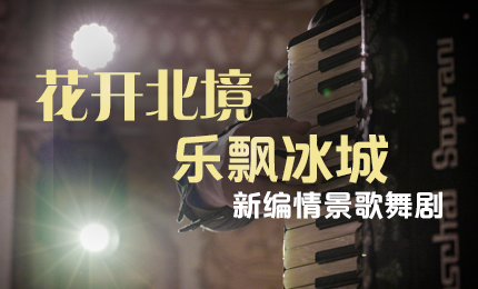 花开北境，乐飘冰城 |“五·一”小长假 6163银河官方网站与您共赏情景歌舞剧